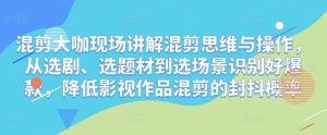 混剪大咖现场讲解混剪思维与操作,从选剧、选题材到选场景识别好爆款,降低影视作品混剪的封抖概率-全网第一网赚项目资源库-中赚网 & 中创网 & 冒泡网 & 福缘网 - 小本轻创业与优质加盟项目首选平台