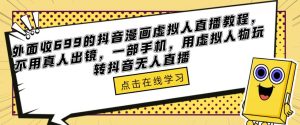 外面收699的抖音漫画虚拟人直播教程,不用真人出镜,一部手机,用虚拟人物玩转抖音无人直播-全网第一网赚项目资源库-中赚网 & 中创网 & 冒泡网 & 福缘网 - 小本轻创业与优质加盟项目首选平台