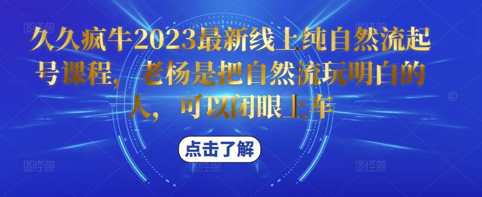 久久疯牛2023最新线上纯自然流起号课程，老杨是把自然流玩明白的人，可以闭眼上车-全网第一网赚项目资源库-中赚网 & 中创网 & 冒泡网 & 福缘网 - 小本轻创业与优质加盟项目首选平台
