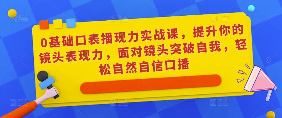 0基础口表播‬现力实战课，提升你的镜头表现力，面对镜头突破自我，轻松自然自信口播-全网第一网赚项目资源库-中赚网 & 中创网 & 冒泡网 & 福缘网 - 小本轻创业与优质加盟项目首选平台