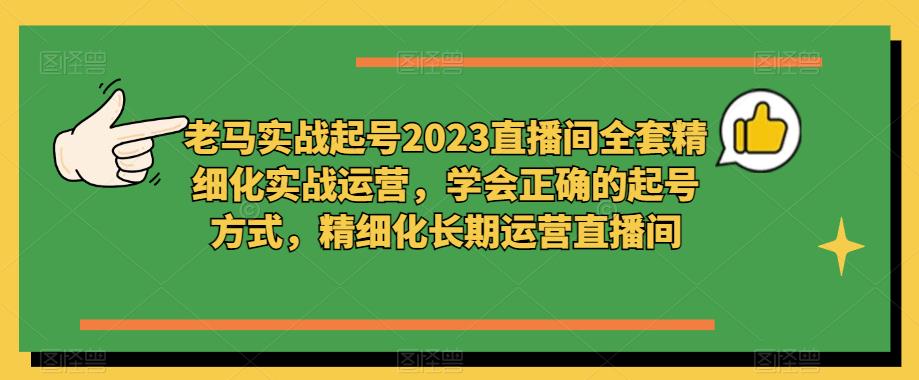 老马实战起号2023直播间全套精细化实战运营，学会正确的起号方式，精细化长期运营直播间-全网第一网赚项目资源库-中赚网 & 中创网 & 冒泡网 & 福缘网 - 小本轻创业与优质加盟项目首选平台