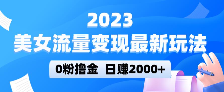 2023美女流量变现最新玩法，0粉撸金，日赚2000+，实测日引流300+-全网第一网赚项目资源库-中赚网 & 中创网 & 冒泡网 & 福缘网 - 小本轻创业与优质加盟项目首选平台