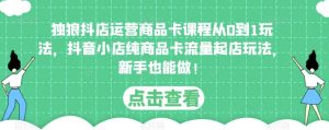 独狼抖店运营商品卡课程从0到1玩法,抖音小店纯商品卡流量起店玩法,新手也能做!-全网第一网赚项目资源库-中赚网 & 中创网 & 冒泡网 & 福缘网 - 小本轻创业与优质加盟项目首选平台