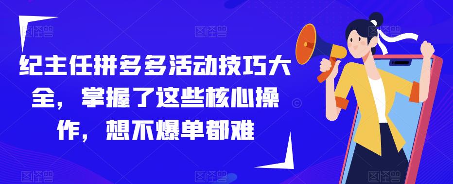 纪主任拼多多活动技巧大全，掌握了这些核心操作，想不爆单都难-全网第一网赚项目资源库-中赚网 & 中创网 & 冒泡网 & 福缘网 - 小本轻创业与优质加盟项目首选平台