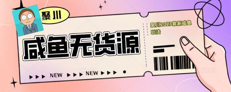 聚川2023闲鱼无货源最新经典玩法：基础认知+爆款闲鱼选品+快速找到货源-全网第一网赚项目资源库-中赚网 & 中创网 & 冒泡网 & 福缘网 - 小本轻创业与优质加盟项目首选平台