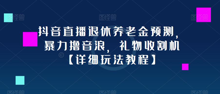 抖音直播退休养老金预测，暴力撸音浪，礼物收割机【详细玩法教程】-全网第一网赚项目资源库-中赚网 & 中创网 & 冒泡网 & 福缘网 - 小本轻创业与优质加盟项目首选平台