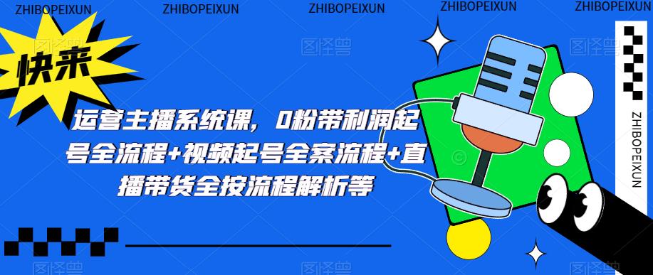 运营主播系统课，0粉带利润起号全流程+视频起号全案流程+直播带货全按流程解析等-全网第一网赚项目资源库-中赚网 & 中创网 & 冒泡网 & 福缘网 - 小本轻创业与优质加盟项目首选平台