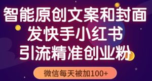智能原创封面和创业文案,快手小红书引流精准创业粉,微信每天被加100+(揭秘)-全网第一网赚项目资源库-中赚网 & 中创网 & 冒泡网 & 福缘网 - 小本轻创业与优质加盟项目首选平台