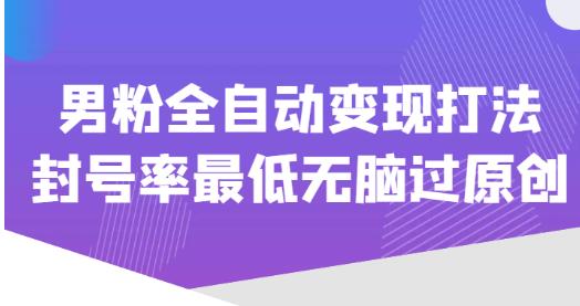 价值1980的男粉全自动变现打法，封号率最低无脑过原创-全网第一网赚项目资源库-中赚网 & 中创网 & 冒泡网 & 福缘网 - 小本轻创业与优质加盟项目首选平台