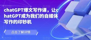 chatGPT爆文写作课，让chatGPT成为我们的自媒体写作的印钞机-全网第一网赚项目资源库-中赚网 & 中创网 & 冒泡网 & 福缘网 - 小本轻创业与优质加盟项目首选平台