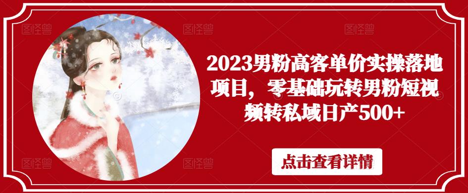 2023男粉高客单价实操落地项目，零基础玩转男粉短视频转私域日产500+-全网第一网赚项目资源库-中赚网 & 中创网 & 冒泡网 & 福缘网 - 小本轻创业与优质加盟项目首选平台