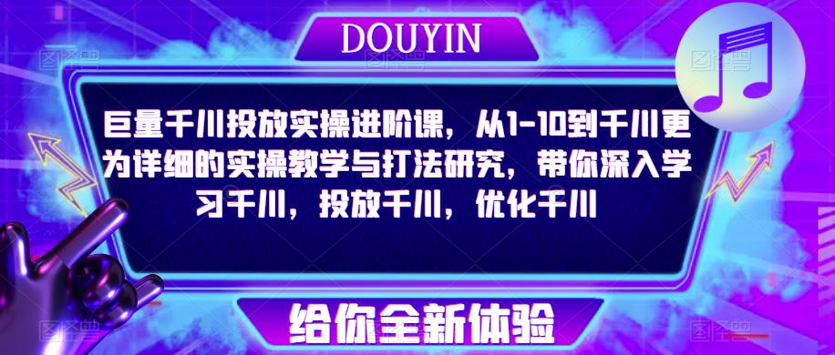 巨量千川投放实操进阶课，从1-10到千川更为详细的实操教学与打法研究，带你深入学习千川，投放千川，优化千川-全网第一网赚项目资源库-中赚网 & 中创网 & 冒泡网 & 福缘网 - 小本轻创业与优质加盟项目首选平台