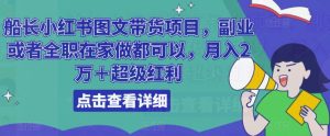 船长小红书图文带货项目,副业或者全职在家做都可以,月入2万+超级红利-全网第一网赚项目资源库-中赚网 & 中创网 & 冒泡网 & 福缘网 - 小本轻创业与优质加盟项目首选平台