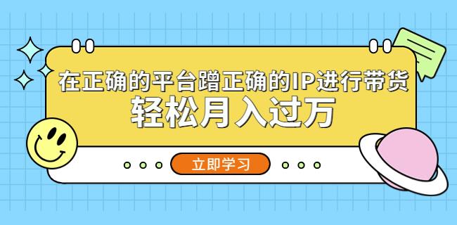 在正确的平台蹭正确的IP进行带货，轻松月入过万-全网第一网赚项目资源库-中赚网 & 中创网 & 冒泡网 & 福缘网 - 小本轻创业与优质加盟项目首选平台