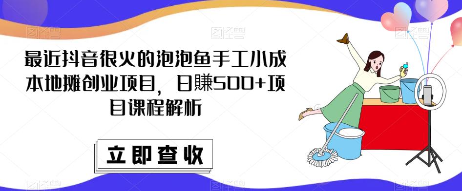 最近抖音很火的泡泡鱼手工小成本地摊创业项目，日賺500+项目课程解析-全网第一网赚项目资源库-中赚网 & 中创网 & 冒泡网 & 福缘网 - 小本轻创业与优质加盟项目首选平台