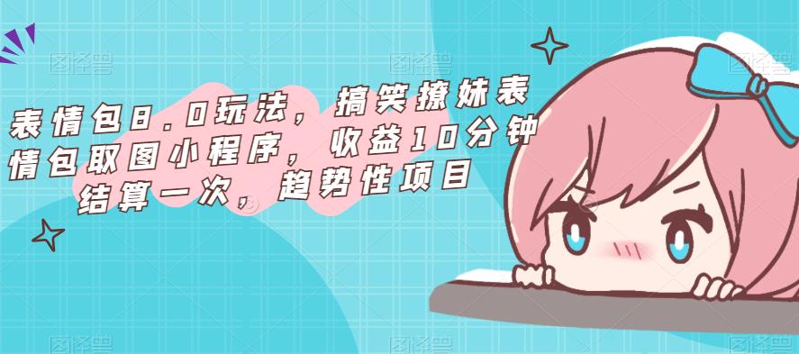 表情包8.0玩法，搞笑撩妹表情包取图小程序，收益10分钟结算一次，趋势性项目-全网第一网赚项目资源库-中赚网 & 中创网 & 冒泡网 & 福缘网 - 小本轻创业与优质加盟项目首选平台