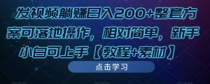 发视频躺赚日入200+整套方案可落地操作,相对简单,新手小白可上手【教程+素材】-全网第一网赚项目资源库-中赚网 & 中创网 & 冒泡网 & 福缘网 - 小本轻创业与优质加盟项目首选平台