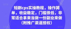 短剧cps实操教程,操作简单,收益稳定,门槛很低,非常适合拿来当做一份副业来做(附推广渠道授权)-全网第一网赚项目资源库-中赚网 & 中创网 & 冒泡网 & 福缘网 - 小本轻创业与优质加盟项目首选平台