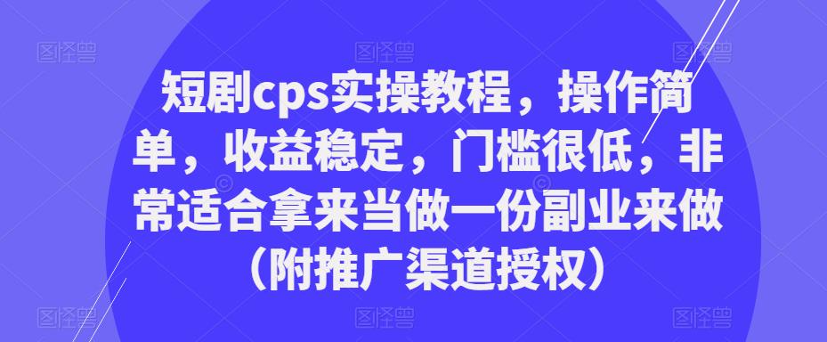 短剧cps实操教程，操作简单，收益稳定，门槛很低，非常适合拿来当做一份副业来做（附推广渠道授权）-全网第一网赚项目资源库-中赚网 & 中创网 & 冒泡网 & 福缘网 - 小本轻创业与优质加盟项目首选平台
