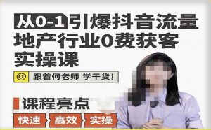 从0-1引爆抖音流量地产行业0费获客实操课,跟着地产人何老师,快速高效实操学干货-全网第一网赚项目资源库-中赚网 & 中创网 & 冒泡网 & 福缘网 - 小本轻创业与优质加盟项目首选平台