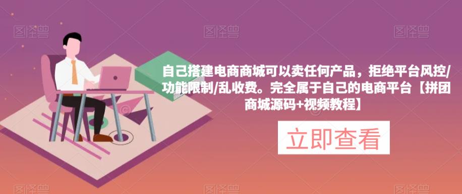 自己搭建电商商城可以卖任何产品，完全属于自己的电商平台【拼团商城源码+视频教程】-全网第一网赚项目资源库-中赚网 & 中创网 & 冒泡网 & 福缘网 - 小本轻创业与优质加盟项目首选平台