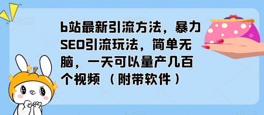 b站最新引流方法，暴力SEO引流玩法，简单无脑，一天可以量产几百个视频（附带软件）-全网第一网赚项目资源库-中赚网 & 中创网 & 冒泡网 & 福缘网 - 小本轻创业与优质加盟项目首选平台