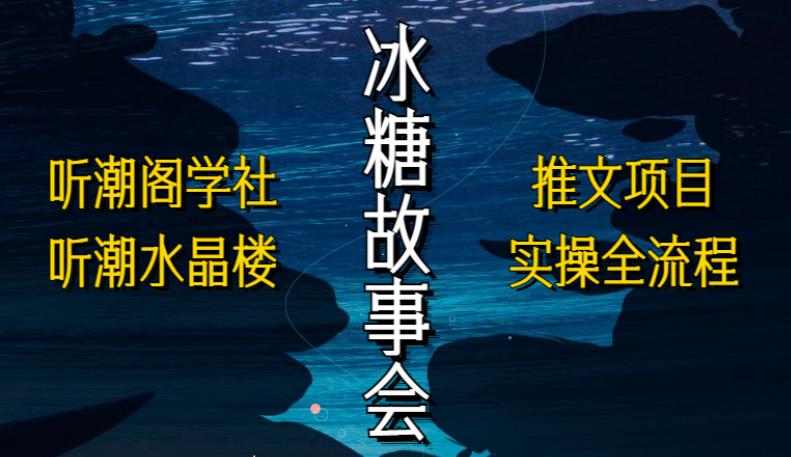 听潮阁学社听潮水晶楼抖音冰糖故事会项目实操，小说推文项目实操全流程，简单粗暴！-全网第一网赚项目资源库-中赚网 & 中创网 & 冒泡网 & 福缘网 - 小本轻创业与优质加盟项目首选平台