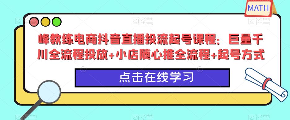 峰教练电商抖音直播投流起号课程：巨量千川全流程投放+小店随心推全流程+起号方式-全网第一网赚项目资源库-中赚网 & 中创网 & 冒泡网 & 福缘网 - 小本轻创业与优质加盟项目首选平台