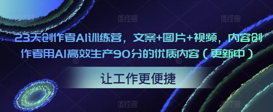23天创作者AI训练营，文案+图片+视频，内容创作者用AI高效生产90分的优质内容（更新中）-全网第一网赚项目资源库-中赚网 & 中创网 & 冒泡网 & 福缘网 - 小本轻创业与优质加盟项目首选平台