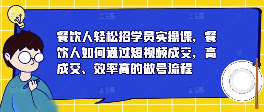 餐饮人轻松招学员实操课，餐饮人如何通过短视频成交，高成交、效率高的做号流程-全网第一网赚项目资源库-中赚网 & 中创网 & 冒泡网 & 福缘网 - 小本轻创业与优质加盟项目首选平台