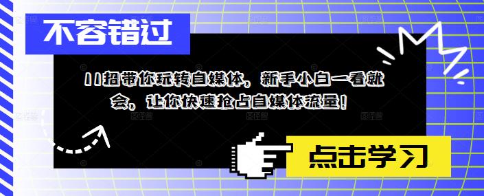 11招带你玩转自媒体，新手小白一看就会，让你快速抢占自媒体流量！-全网第一网赚项目资源库-中赚网 & 中创网 & 冒泡网 & 福缘网 - 小本轻创业与优质加盟项目首选平台