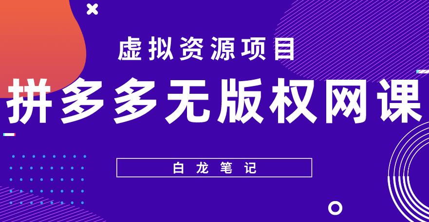 【白龙笔记】拼多多无版权网课项目，月入5000的长期项目，玩法详细拆解【揭秘】-全网第一网赚项目资源库-中赚网 & 中创网 & 冒泡网 & 福缘网 - 小本轻创业与优质加盟项目首选平台