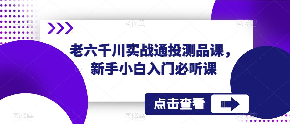 老六千川实战通投测品课，新手小白入门必听课-全网第一网赚项目资源库-中赚网 & 中创网 & 冒泡网 & 福缘网 - 小本轻创业与优质加盟项目首选平台