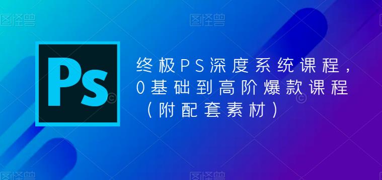 终极PS深度系统课程，0基础到高阶爆款课程（附配套素材）-全网第一网赚项目资源库-中赚网 & 中创网 & 冒泡网 & 福缘网 - 小本轻创业与优质加盟项目首选平台