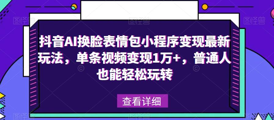 抖音AI换脸表情包小程序变现最新玩法，单条视频变现1万+，普通人也能轻松玩转！-全网第一网赚项目资源库-中赚网 & 中创网 & 冒泡网 & 福缘网 - 小本轻创业与优质加盟项目首选平台