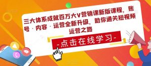 三大体系成就百万大V营销课新版课程,账号·内容·运营全新升级,助你通关短视频运营之路-全网第一网赚项目资源库-中赚网 & 中创网 & 冒泡网 & 福缘网 - 小本轻创业与优质加盟项目首选平台