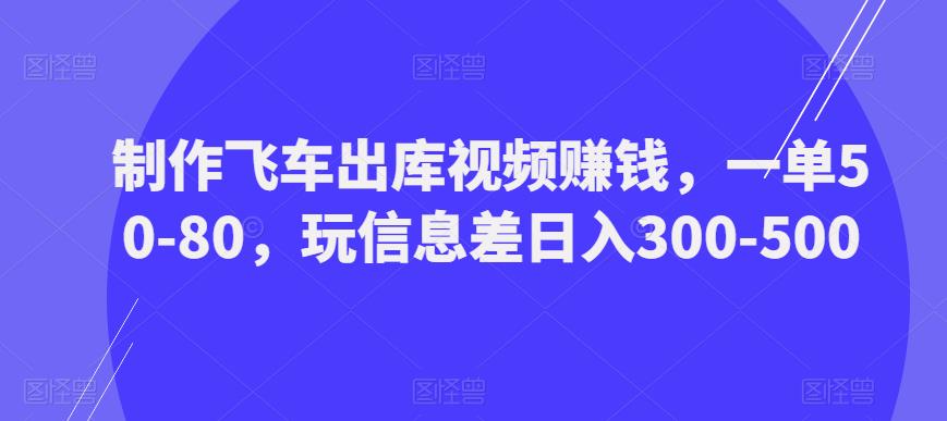 制作飞车出库视频赚钱，一单50-80，玩信息差日入300-500-全网第一网赚项目资源库-中赚网 & 中创网 & 冒泡网 & 福缘网 - 小本轻创业与优质加盟项目首选平台
