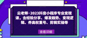 云老师·2023抖音小程序专业变现课，含经验分享、爆发趋势、变现逻辑、养高权重号、剪辑实操等-全网第一网赚项目资源库-中赚网 & 中创网 & 冒泡网 & 福缘网 - 小本轻创业与优质加盟项目首选平台
