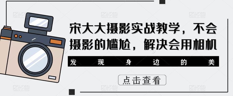 宋大大‮影摄‬实战教学，不会摄影的尴尬，解决会用相机-全网第一网赚项目资源库-中赚网 & 中创网 & 冒泡网 & 福缘网 - 小本轻创业与优质加盟项目首选平台