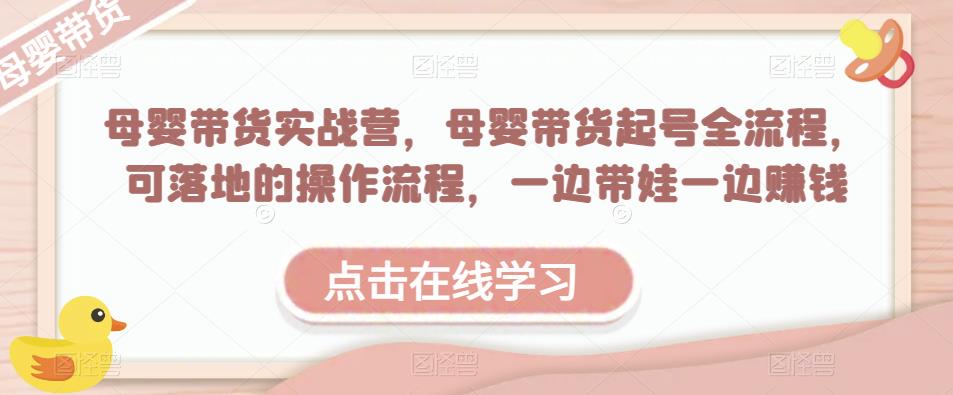 母婴带货实战营，母婴带货起号全流程，可落地的操作流程，一边带娃一边赚钱（附素材）-全网第一网赚项目资源库-中赚网 & 中创网 & 冒泡网 & 福缘网 - 小本轻创业与优质加盟项目首选平台
