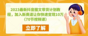 2023最新抖音图文带货计划教程,加入新赛道让你快速变现10万+(70节视频课)-全网第一网赚项目资源库-中赚网 & 中创网 & 冒泡网 & 福缘网 - 小本轻创业与优质加盟项目首选平台