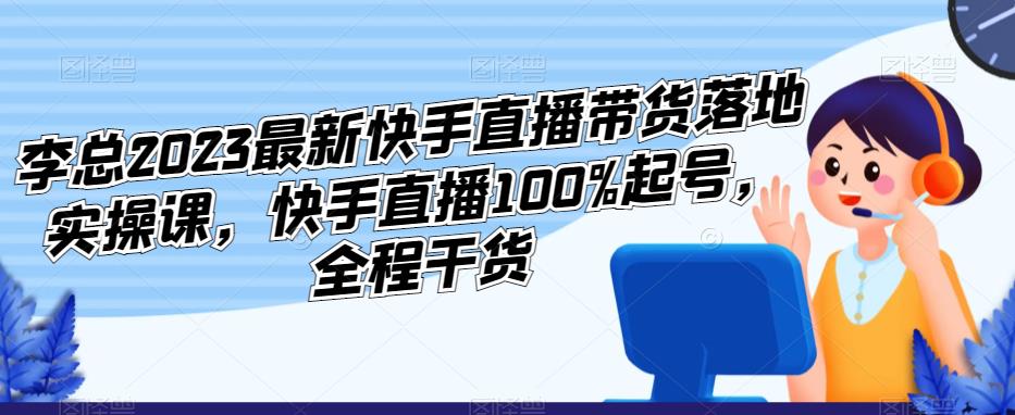 李总2023最新快手直播带货落地实操课，快手直播100%起号，全程干货-全网第一网赚项目资源库-中赚网 & 中创网 & 冒泡网 & 福缘网 - 小本轻创业与优质加盟项目首选平台