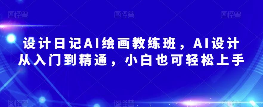 设计日记AI绘画教练班，AI设计从入门到精通，小白也可轻松上手-全网第一网赚项目资源库-中赚网 & 中创网 & 冒泡网 & 福缘网 - 小本轻创业与优质加盟项目首选平台