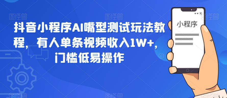 抖音小程序AI嘴型测试玩法教程，有人单条视频收入1W+，门槛低易操作-全网第一网赚项目资源库-中赚网 & 中创网 & 冒泡网 & 福缘网 - 小本轻创业与优质加盟项目首选平台