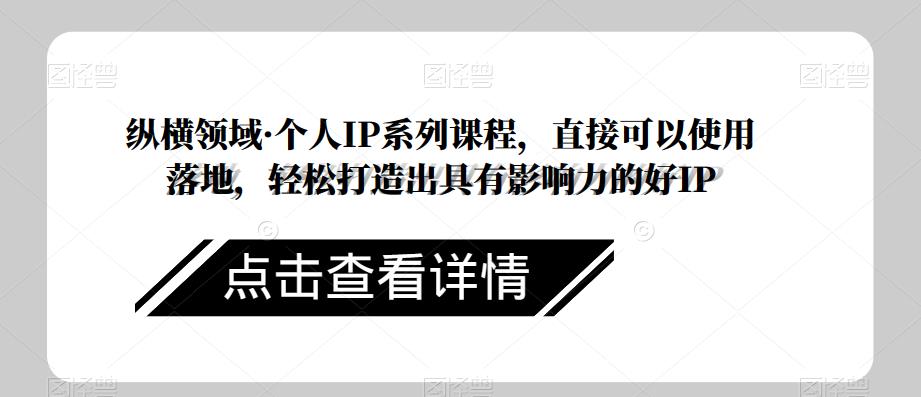 纵横领域·个人IP系列课程，直接可以使用落地，轻松打造出具有影响力的好IP-全网第一网赚项目资源库-中赚网 & 中创网 & 冒泡网 & 福缘网 - 小本轻创业与优质加盟项目首选平台