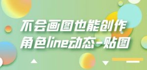 不会画图也能创作角色line动态-贴图【画质高清】-全网第一网赚项目资源库-中赚网 & 中创网 & 冒泡网 & 福缘网 - 小本轻创业与优质加盟项目首选平台