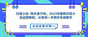抖音小店·院长弟子班,2023年最新抖音小店运营教程,从零到一手把手系统教学-全网第一网赚项目资源库-中赚网 & 中创网 & 冒泡网 & 福缘网 - 小本轻创业与优质加盟项目首选平台