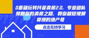 0基础玩转抖音卖房2.0,专业团队领跑你的卖房之路,教你做短视频变现的地产号-全网第一网赚项目资源库-中赚网 & 中创网 & 冒泡网 & 福缘网 - 小本轻创业与优质加盟项目首选平台