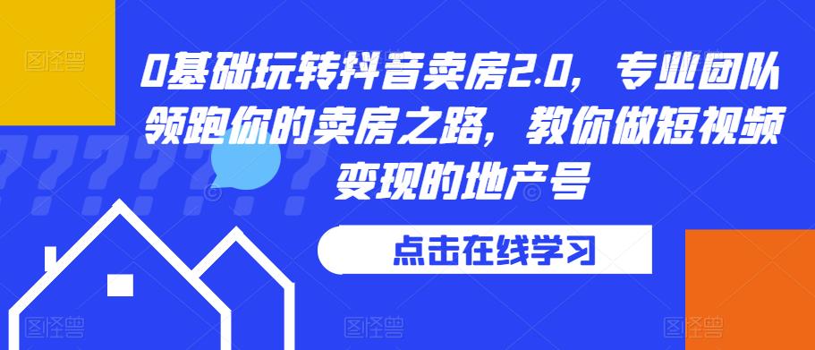 0基础玩转抖音卖房2.0，专业团队领跑你的卖房之路，教你做短视频变现的地产号-全网第一网赚项目资源库-中赚网 & 中创网 & 冒泡网 & 福缘网 - 小本轻创业与优质加盟项目首选平台