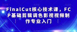 FinalCut核心技术课,FCP基础剪辑调色影视视频制作专业入门-全网第一网赚项目资源库-中赚网 & 中创网 & 冒泡网 & 福缘网 - 小本轻创业与优质加盟项目首选平台